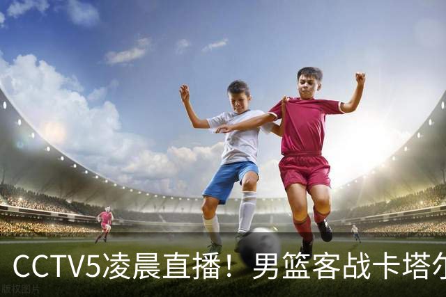 CCTV5凌晨直播！男篮客战卡塔尔，球迷呼吁赵睿周琦回归，呼声彻底炸了！